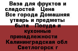 Ваза для фруктов и сладостей › Цена ­ 300 - Все города Домашняя утварь и предметы быта » Посуда и кухонные принадлежности   . Калининградская обл.,Светлогорск г.